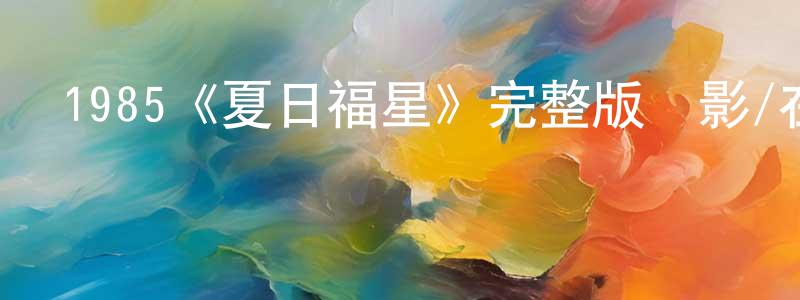 陳佳嘉發布1985《夏日福星》完整版電影/在線觀看/百度云-美劇天堂